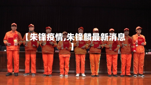 【朱锋疫情,朱锋麟最新消息】-第1张图片