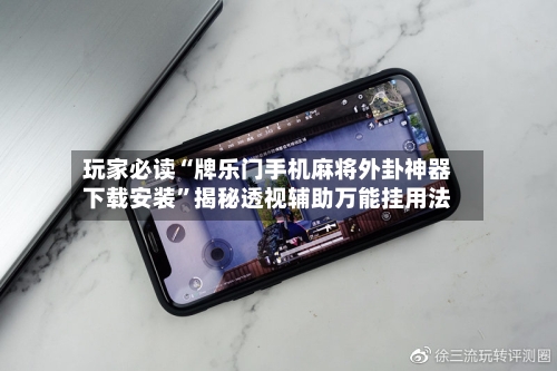玩家必读“牌乐门手机麻将外卦神器下载安装	”揭秘透视辅助万能挂用法-第1张图片