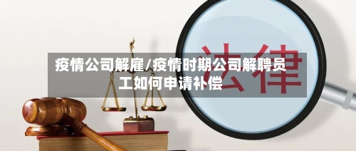 疫情公司解雇/疫情时期公司解聘员工如何申请补偿-第1张图片