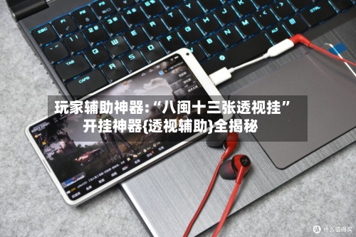 玩家辅助神器:“八闽十三张透视挂”开挂神器{透视辅助}全揭秘-第1张图片