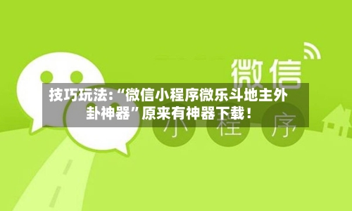 技巧玩法:“微信小程序微乐斗地主外卦神器”原来有神器下载！-第1张图片