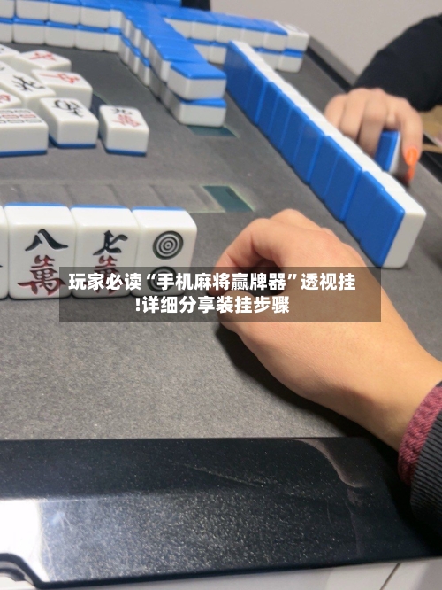 玩家必读“手机麻将赢牌器	”透视挂!详细分享装挂步骤-第1张图片