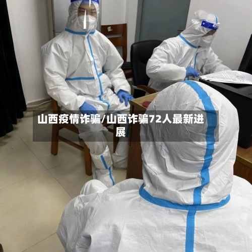山西疫情诈骗/山西诈骗72人最新进展-第1张图片