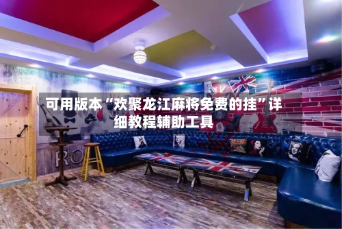 可用版本“欢聚龙江麻将免费的挂”详细教程辅助工具-第1张图片