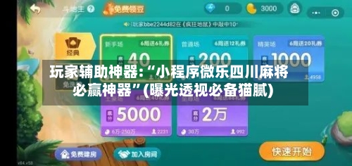 玩家辅助神器:“小程序微乐四川麻将必赢神器	”(曝光透视必备猫腻)-第1张图片