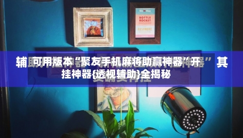 可用版本“聚友手机麻将助赢神器	”开挂神器{透视辅助}全揭秘-第1张图片