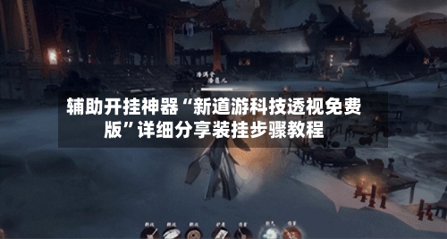 辅助开挂神器“新道游科技透视免费版	”详细分享装挂步骤教程-第1张图片