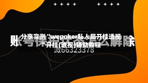 分享实测“wepoker私人局开挂透视”开挂(透视)辅助教程-第1张图片