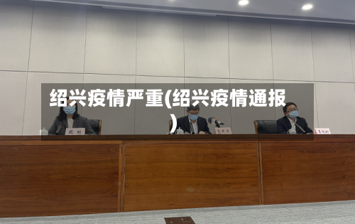 绍兴疫情严重(绍兴疫情通报)-第3张图片