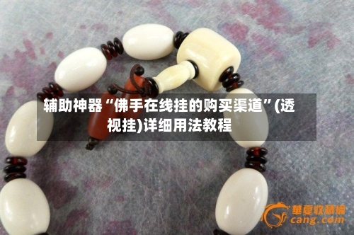 辅助神器“佛手在线挂的购买渠道	”(透视挂)详细用法教程-第1张图片