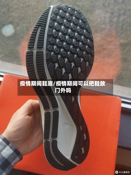 疫情期间鞋底/疫情期间可以把鞋放门外吗-第1张图片