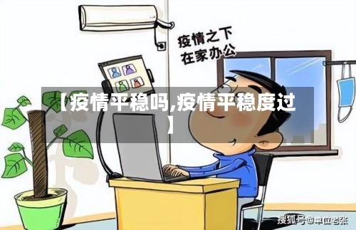 【疫情平稳吗,疫情平稳度过】-第1张图片