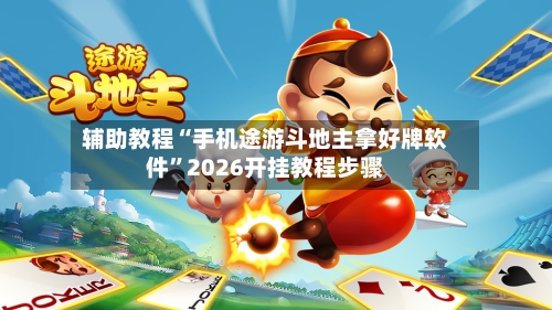 辅助教程“手机途游斗地主拿好牌软件	”2026开挂教程步骤-第1张图片