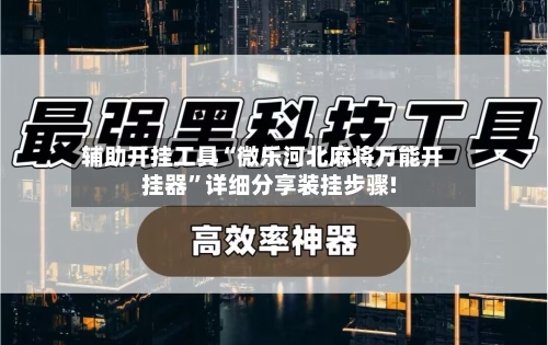 辅助开挂工具“微乐河北麻将万能开挂器	”详细分享装挂步骤!-第1张图片