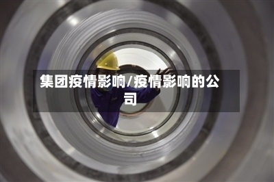 集团疫情影响/疫情影响的公司-第1张图片