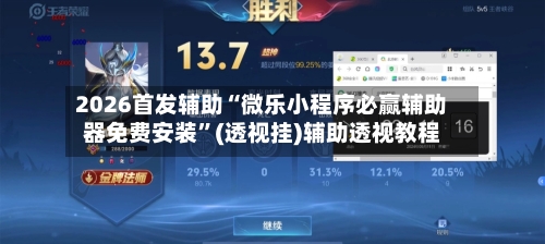 2026首发辅助“微乐小程序必赢辅助器免费安装	”(透视挂)辅助透视教程-第1张图片