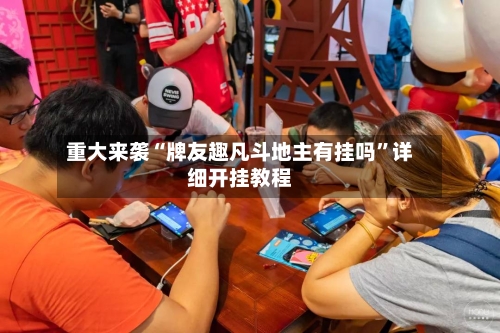 重大来袭“牌友趣凡斗地主有挂吗	”详细开挂教程-第1张图片