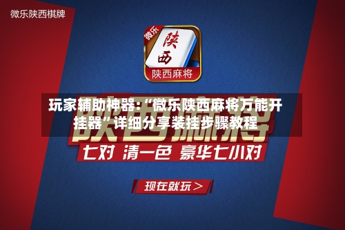 玩家辅助神器:“微乐陕西麻将万能开挂器	”详细分享装挂步骤教程-第1张图片