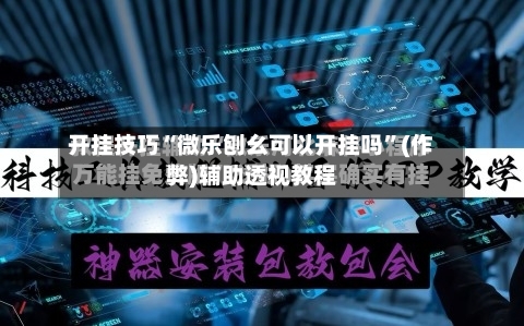 开挂技巧“微乐刨幺可以开挂吗”(作弊)辅助透视教程-第1张图片