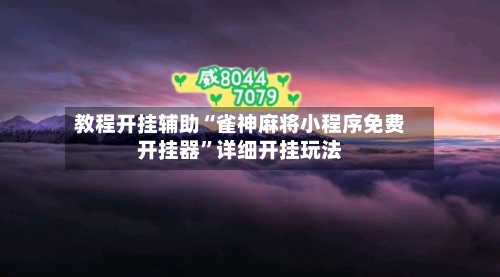 教程开挂辅助“雀神麻将小程序免费开挂器”详细开挂玩法-第1张图片