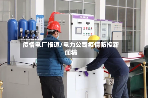 疫情电厂报道/电力公司疫情防控新闻稿-第1张图片