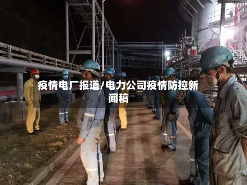 疫情电厂报道/电力公司疫情防控新闻稿-第2张图片