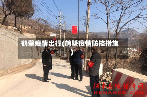 鹤壁疫情出行(鹤壁疫情防控措施)-第3张图片