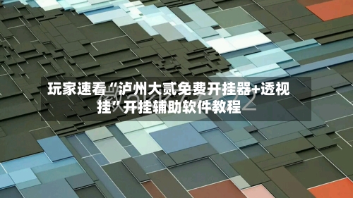 玩家速看“泸州大贰免费开挂器+透视挂	”开挂辅助软件教程-第2张图片