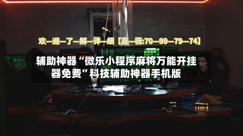 辅助神器“微乐小程序麻将万能开挂器免费	”科技辅助神器手机版-第1张图片