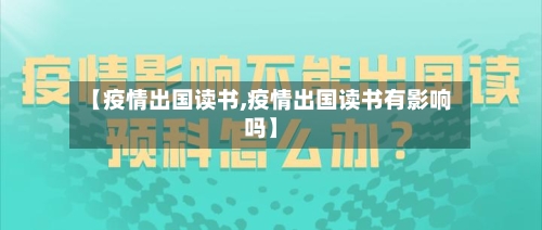 【疫情出国读书,疫情出国读书有影响吗】-第1张图片