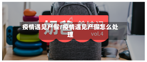 疫情遇见产假/疫情遇见产假怎么处理-第3张图片