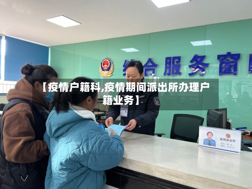 【疫情户籍科,疫情期间派出所办理户籍业务】-第1张图片