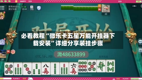 必看教程“微乐卡五星万能开挂器下载安装”详细分享装挂步骤-第3张图片