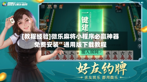 [教程经验]微乐麻将小程序必赢神器免费安装”通用版下载教程-第1张图片