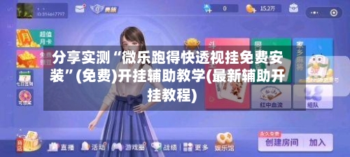 分享实测“微乐跑得快透视挂免费安装”(免费)开挂辅助教学(最新辅助开挂教程)-第1张图片