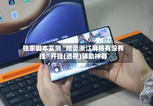 独家脚本实测“哈灵浙江麻将有没有挂”开挂(透视)辅助神器-第1张图片