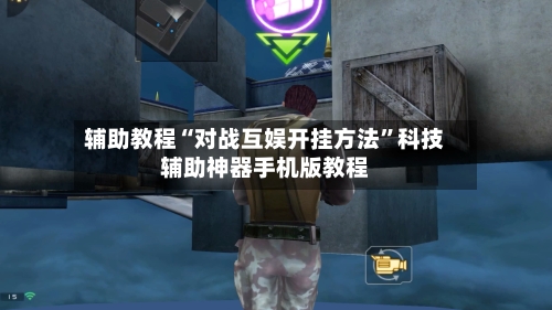 辅助教程“对战互娱开挂方法”科技辅助神器手机版教程-第2张图片