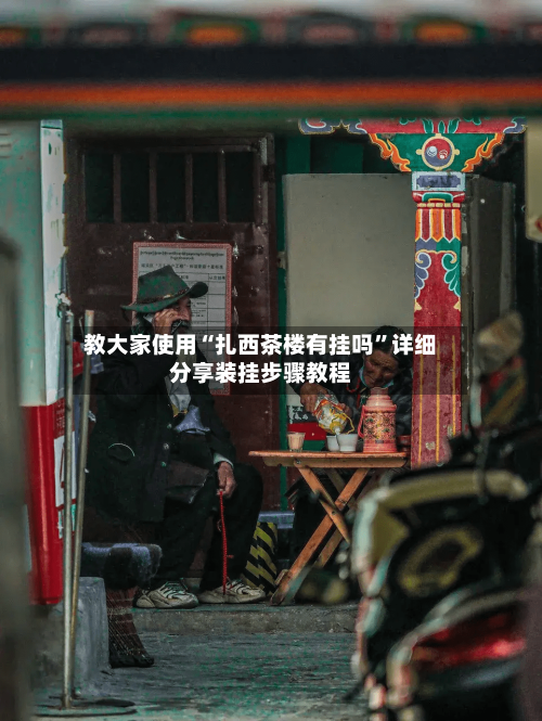 教大家使用“扎西茶楼有挂吗	”详细分享装挂步骤教程-第2张图片
