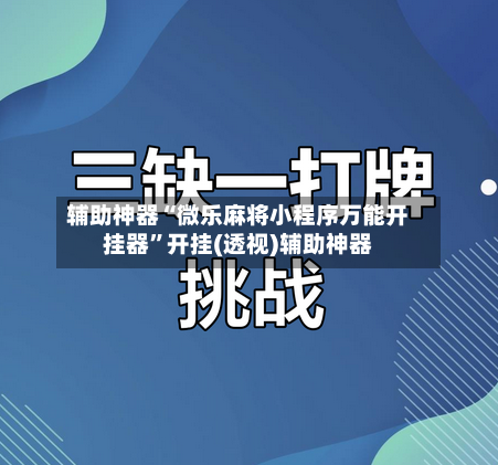 辅助神器“微乐麻将小程序万能开挂器”开挂(透视)辅助神器-第1张图片