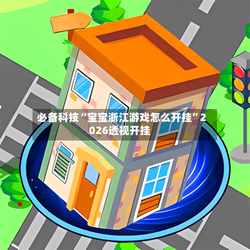 必备科技“宝宝浙江游戏怎么开挂	”2026透视开挂-第1张图片