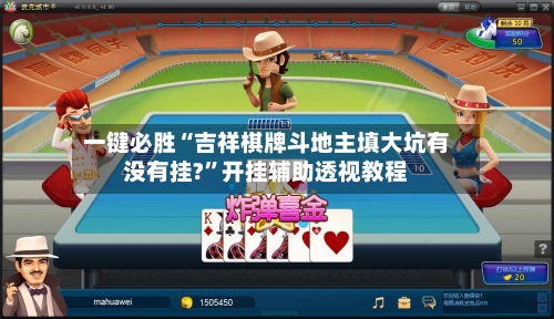 一键必胜“吉祥棋牌斗地主填大坑有没有挂?”开挂辅助透视教程-第2张图片