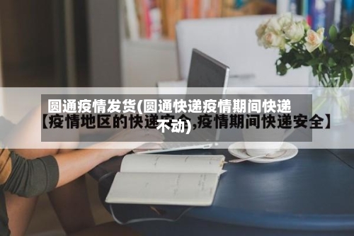 圆通疫情发货(圆通快递疫情期间快递不动)-第1张图片