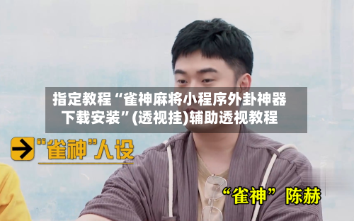 指定教程“雀神麻将小程序外卦神器下载安装”(透视挂)辅助透视教程-第3张图片