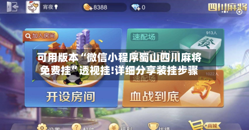 可用版本“微信小程序蜀山四川麻将免费挂”透视挂!详细分享装挂步骤-第1张图片