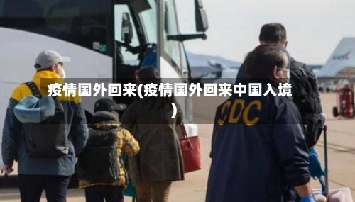 疫情国外回来(疫情国外回来中国入境)-第1张图片