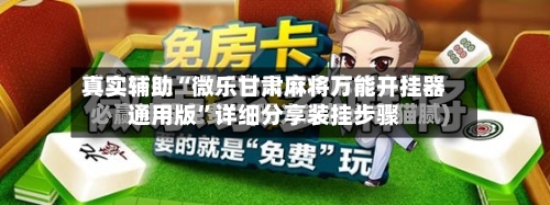 真实辅助“微乐甘肃麻将万能开挂器通用版	”详细分享装挂步骤-第1张图片
