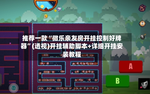 推荐一款“微乐亲友房开挂控制好牌器”(透视)开挂辅助脚本+详细开挂安装教程-第1张图片