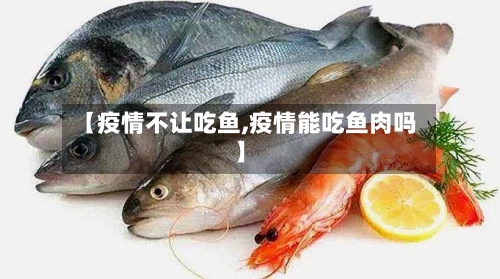 【疫情不让吃鱼,疫情能吃鱼肉吗】-第2张图片