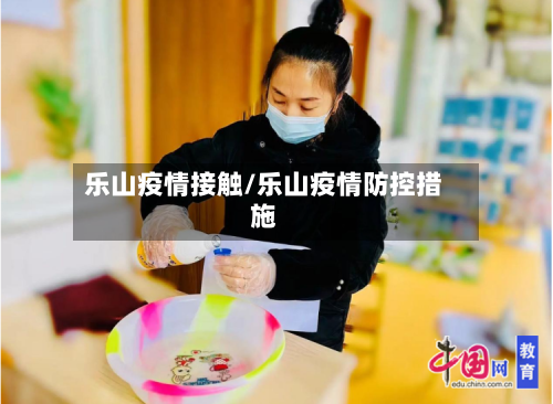 乐山疫情接触/乐山疫情防控措施-第1张图片