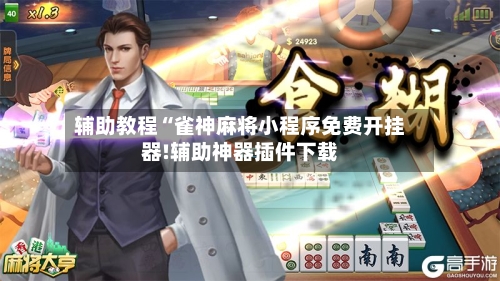 辅助教程“雀神麻将小程序免费开挂器!辅助神器插件下载-第1张图片